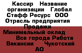 Кассир › Название организации ­ Глобал Стафф Ресурс, ООО › Отрасль предприятия ­ Продажи › Минимальный оклад ­ 30 000 - Все города Работа » Вакансии   . Чукотский АО